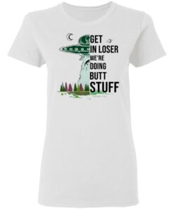 Get In Loser We're Doing Butt Stuff T Shirts Hoodies Sweatshirt 11