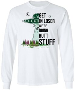 Get In Loser We're Doing Butt Stuff T Shirts Hoodies Sweatshirt 3