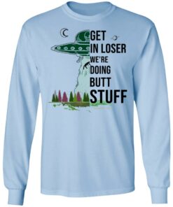 Get In Loser We're Doing Butt Stuff T Shirts Hoodies Sweatshirt 4