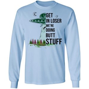 Get In Loser We're Doing Butt Stuff T Shirts Hoodies Sweatshirt 4