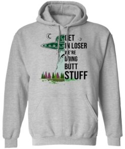 Get In Loser We're Doing Butt Stuff T Shirts Hoodies Sweatshirt 5