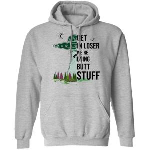 Get In Loser We're Doing Butt Stuff T Shirts Hoodies Sweatshirt 5