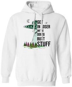 Get In Loser We're Doing Butt Stuff T Shirts Hoodies Sweatshirt 6