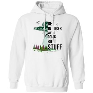 Get In Loser We're Doing Butt Stuff T Shirts Hoodies Sweatshirt 6