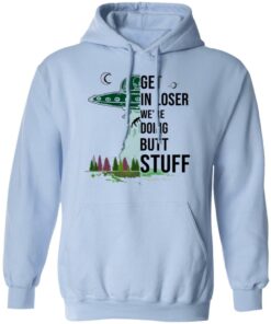 Get In Loser We're Doing Butt Stuff T Shirts Hoodies Sweatshirt 7