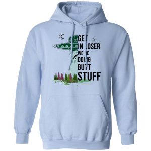 Get In Loser We're Doing Butt Stuff T Shirts Hoodies Sweatshirt 7