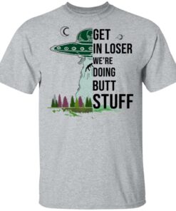 Get In Loser We're Doing Butt Stuff T Shirts Hoodies Sweatshirt 9