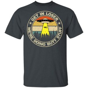 Get In Loser We’re Doing Butt Stuff Vintage Shirt