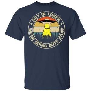 Get In Loser Were Doing Butt Stuff Vintage Shirt 11