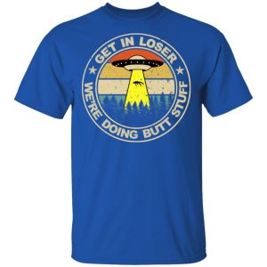 Get In Loser Were Doing Butt Stuff Vintage Shirt 12