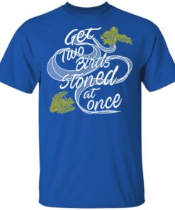 Get Two Birds Stoned At Once T-Shirts 3 Get Two Birds Stoned At Once T Shirts 12
