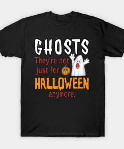 Ghost theyre not just for Halloween anymore T shirt 1