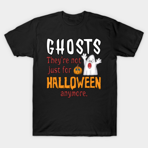 Ghost theyre not just for Halloween anymore T shirt 1