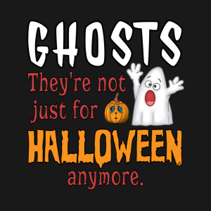 Ghost they’re not just for Halloween anymore T-shirt