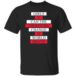 Girls Is Can The Therefore Change Is World Brave T Shirts Hoodie Sweatshirt 2