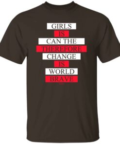 Girls Is Can The Therefore Change Is World Brave T Shirts Hoodie Sweatshirt 3