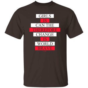 Girls Is Can The Therefore Change Is World Brave T Shirts Hoodie Sweatshirt 3