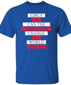 Girls Is Can The Therefore Change Is World Brave T Shirts Hoodie Sweatshirt 4