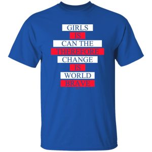 Girls Is Can The Therefore Change Is World Brave T Shirts Hoodie Sweatshirt 4