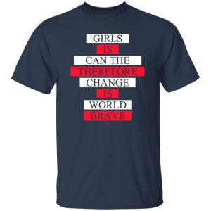 Girls Is Can The Therefore Change Is World Brave T Shirts Hoodie Sweatshirt 5