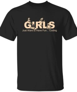 Girls Just Want To Have Fun Coding T Shirts Hoodies Sweater 1