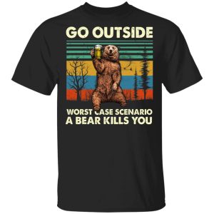 Go Outside Worst Case Scenario A Bear Kills You Shirt