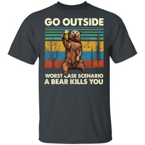 Go Outside Worst Case Scenario A Bear Kills You Shirt