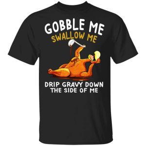 Gobble Me Swallow Me Drip Gravy Down The Side Of Me Turkey T-Shirts, Hoodies, Sweater