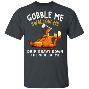 Gobble Me Swallow Me Drip Gravy Down The Side Of Me Turkey T-Shirts, Hoodies, Sweater