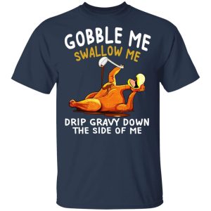 Gobble Me Swallow Me Drip Gravy Down The Side Of Me Turkey T Shirts Hoodies Sweater 11