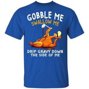 Gobble Me Swallow Me Drip Gravy Down The Side Of Me Turkey T Shirts Hoodies Sweater 12