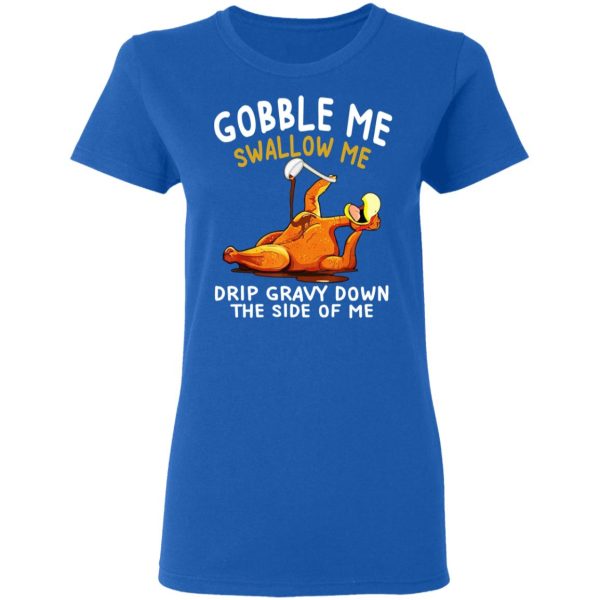 Gobble Me Swallow Me Drip Gravy Down The Side Of Me Turkey T-Shirts, Hoodies, Sweater