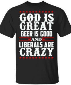 God Is Great Beer Is Good And Liberals Are Crazy T Shirts Hoodies Sweatshirt 1