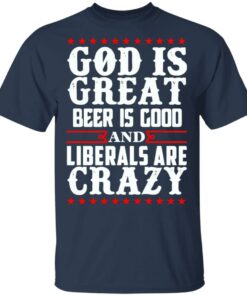 God Is Great Beer Is Good And Liberals Are Crazy T-Shirts, Hoodies, Sweatshirt 2 God Is Great Beer Is Good And Liberals Are Crazy T Shirts Hoodies Sweatshirt 11