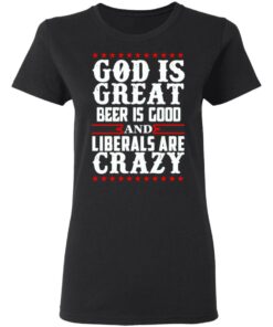 God Is Great Beer Is Good And Liberals Are Crazy T-Shirts, Hoodies, Sweatshirt 4 God Is Great Beer Is Good And Liberals Are Crazy T Shirts Hoodies Sweatshirt 13