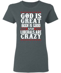 God Is Great Beer Is Good And Liberals Are Crazy T-Shirts, Hoodies, Sweatshirt 5 God Is Great Beer Is Good And Liberals Are Crazy T Shirts Hoodies Sweatshirt 2