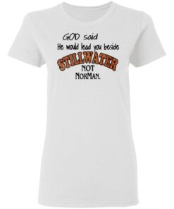 God Said He Would Lead You Beside Still Water Not Norman T Shirts 11