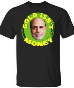 Gold Isn't Money Ben Bernanke T-Shirts, Hoodies, Sweater 4 Gold Isnt Money Ben Bernanke T Shirts Hoodies Sweater 2