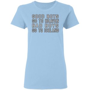 Good Boys Go To Heaven Bad Boys Go To Iceland T-Shirts