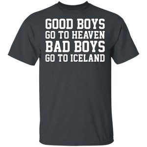 Good Boys Go To Heaven Bad Boys Go To Iceland T-Shirts, Hoodies, Sweatshirt