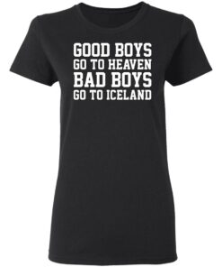 Good Boys Go To Heaven Bad Boys Go To Iceland T-Shirts, Hoodies, Sweatshirt 4 Good Boys Go To Heaven Bad Boys Go To Iceland T Shirts Hoodies Sweatshirt 13