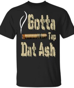 Gotta Tap Dat Ash Cigar T Shirts Hoodies Sweatshirt 1