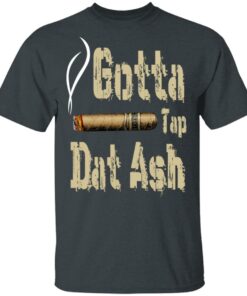 Gotta Tap Dat Ash Cigar T-Shirts, Hoodies, Sweatshirt 1 Gotta Tap Dat Ash Cigar T Shirts Hoodies Sweatshirt 10