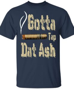 Gotta Tap Dat Ash Cigar T-Shirts, Hoodies, Sweatshirt 2 Gotta Tap Dat Ash Cigar T Shirts Hoodies Sweatshirt 11
