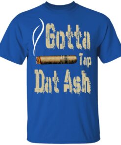 Gotta Tap Dat Ash Cigar T-Shirts, Hoodies, Sweatshirt 3 Gotta Tap Dat Ash Cigar T Shirts Hoodies Sweatshirt 12