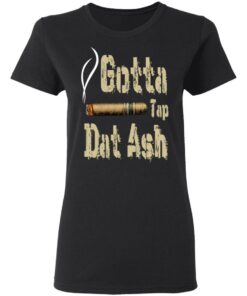 Gotta Tap Dat Ash Cigar T-Shirts, Hoodies, Sweatshirt 4 Gotta Tap Dat Ash Cigar T Shirts Hoodies Sweatshirt 13