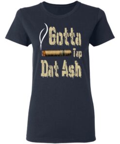 Gotta Tap Dat Ash Cigar T-Shirts, Hoodies, Sweatshirt 6 Gotta Tap Dat Ash Cigar T Shirts Hoodies Sweatshirt 3