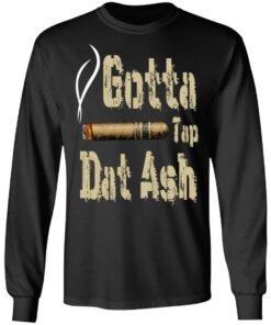 Gotta Tap Dat Ash Cigar T-Shirts, Hoodies, Sweatshirt 8 Gotta Tap Dat Ash Cigar T Shirts Hoodies Sweatshirt 5