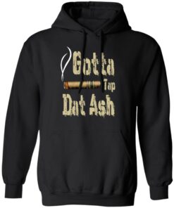 Gotta Tap Dat Ash Cigar T-Shirts, Hoodies, Sweatshirt 9 Gotta Tap Dat Ash Cigar T Shirts Hoodies Sweatshirt 6