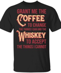 Grant Me The Coffee To Change The Things I Can And The Whiskey To Accept The Things I Cannot T Shirts Hoodies Sweater 1